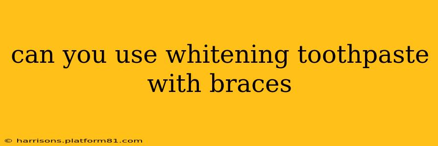 can you use whitening toothpaste with braces