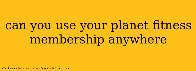 can you use your planet fitness membership anywhere