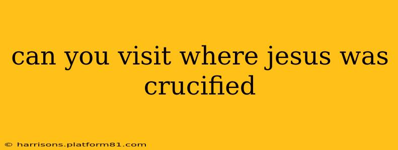 can you visit where jesus was crucified