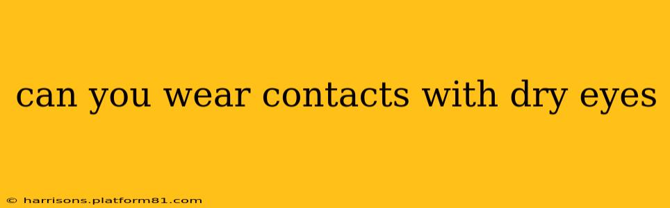 can you wear contacts with dry eyes
