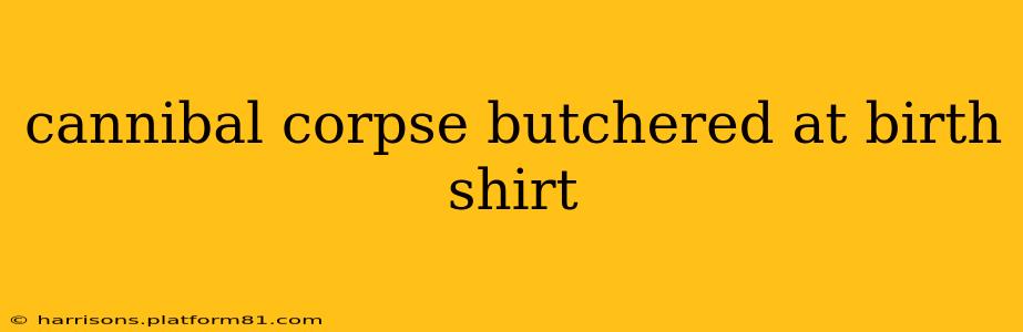 cannibal corpse butchered at birth shirt