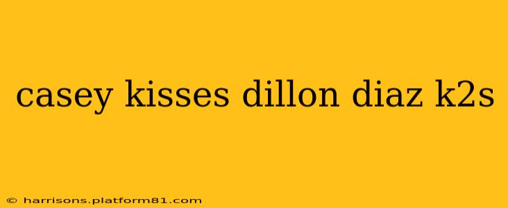 casey kisses dillon diaz k2s