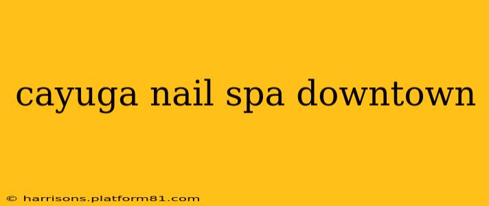 cayuga nail spa downtown