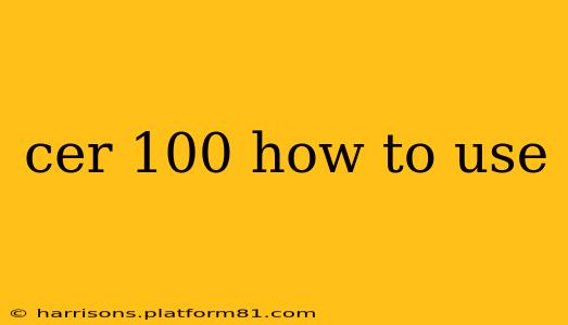 cer 100 how to use