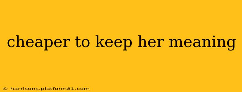 cheaper to keep her meaning