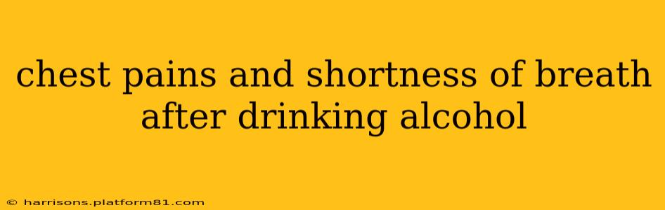 chest pains and shortness of breath after drinking alcohol