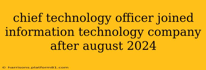 chief technology officer joined information technology company after august 2024
