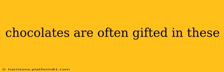 chocolates are often gifted in these