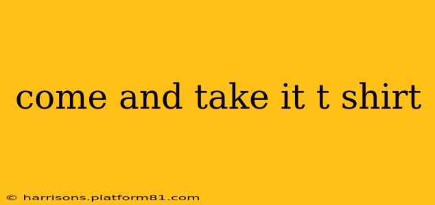 come and take it t shirt