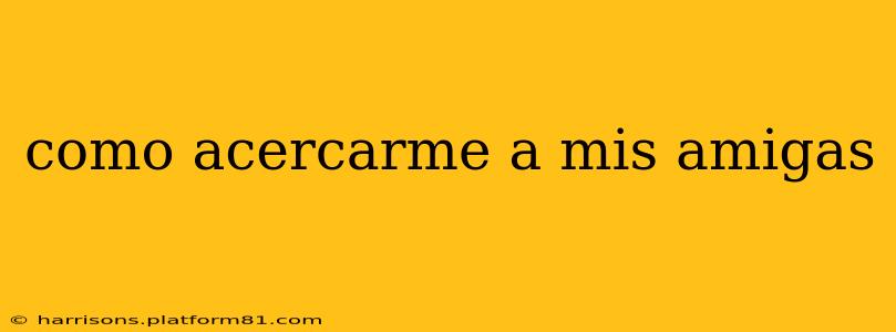 como acercarme a mis amigas