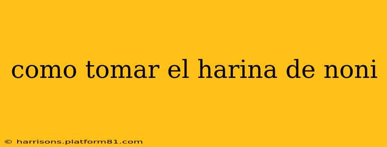 como tomar el harina de noni
