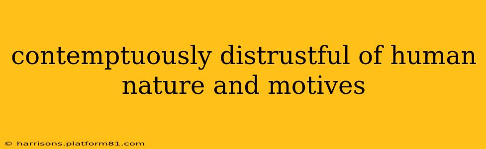 contemptuously distrustful of human nature and motives