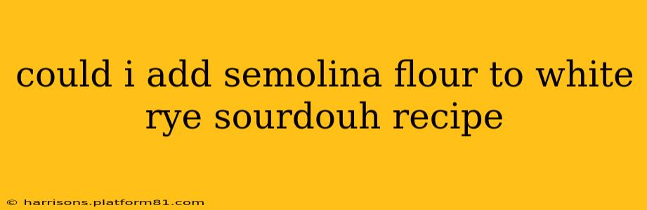 could i add semolina flour to white rye sourdouh recipe