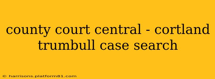 county court central - cortland trumbull case search