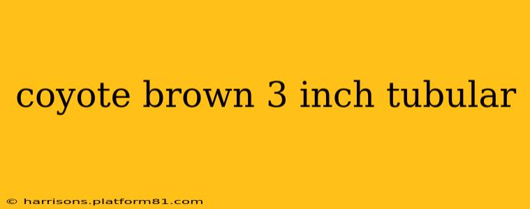 coyote brown 3 inch tubular