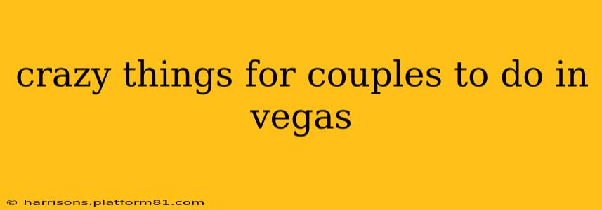 crazy things for couples to do in vegas