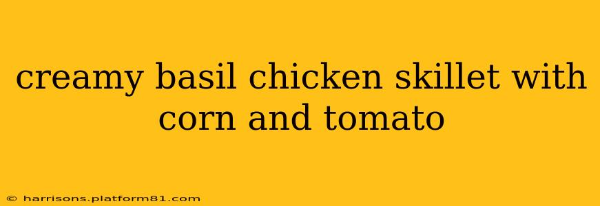 creamy basil chicken skillet with corn and tomato