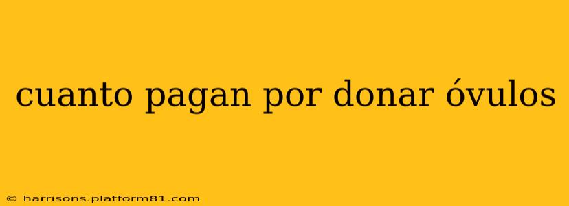 cuanto pagan por donar óvulos