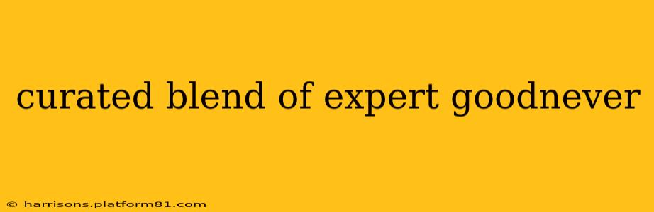 curated blend of expert goodnever