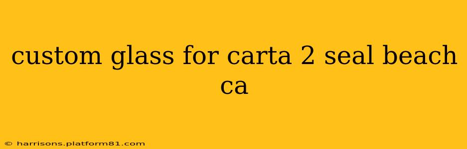 custom glass for carta 2 seal beach ca