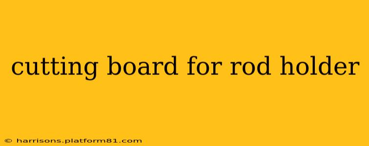 cutting board for rod holder