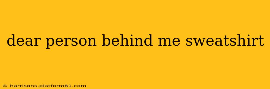 dear person behind me sweatshirt