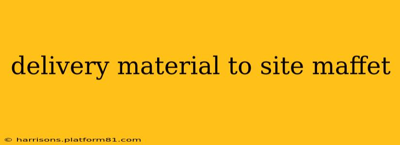 delivery material to site maffet