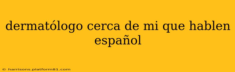 dermatólogo cerca de mi que hablen español