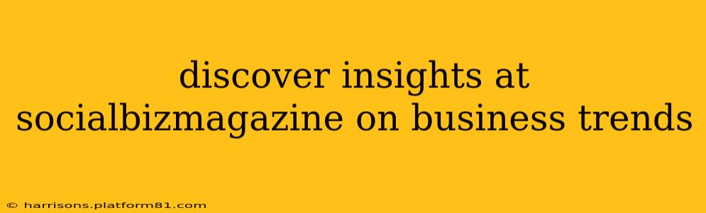 discover insights at socialbizmagazine on business trends