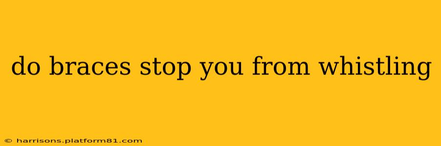 do braces stop you from whistling