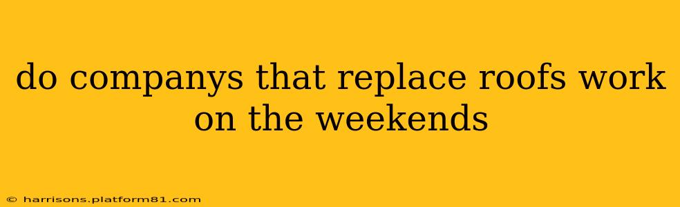 do companys that replace roofs work on the weekends