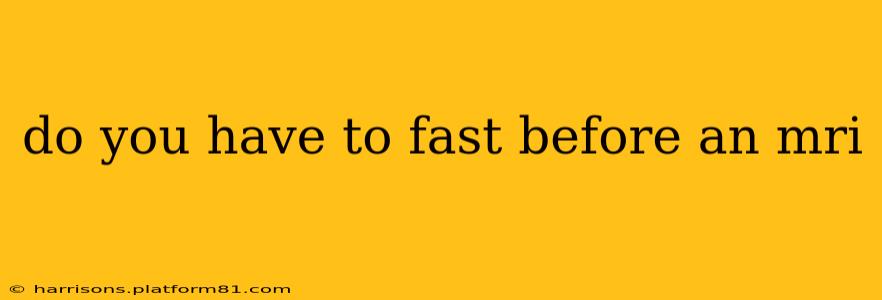 do you have to fast before an mri