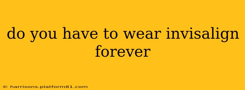 do you have to wear invisalign forever