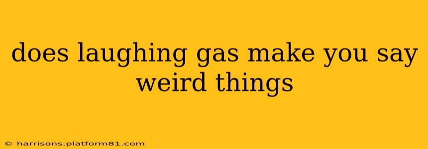 does laughing gas make you say weird things