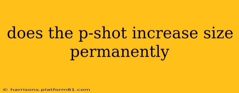 does the p-shot increase size permanently