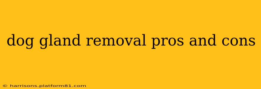 dog gland removal pros and cons