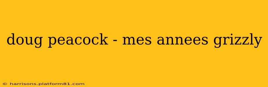 doug peacock - mes annees grizzly