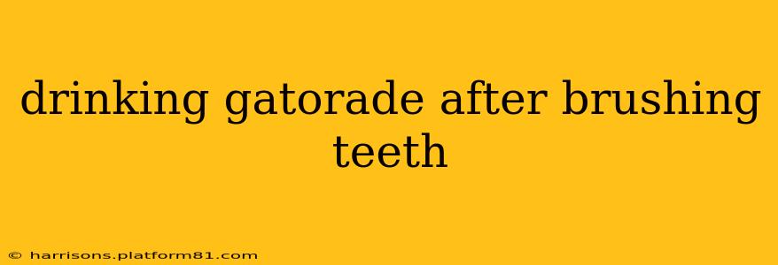 drinking gatorade after brushing teeth
