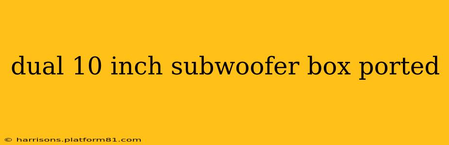 dual 10 inch subwoofer box ported