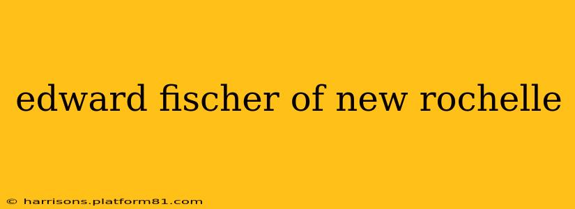 edward fischer of new rochelle