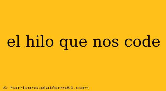 el hilo que nos code