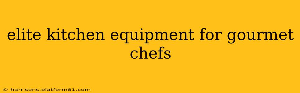 elite kitchen equipment for gourmet chefs