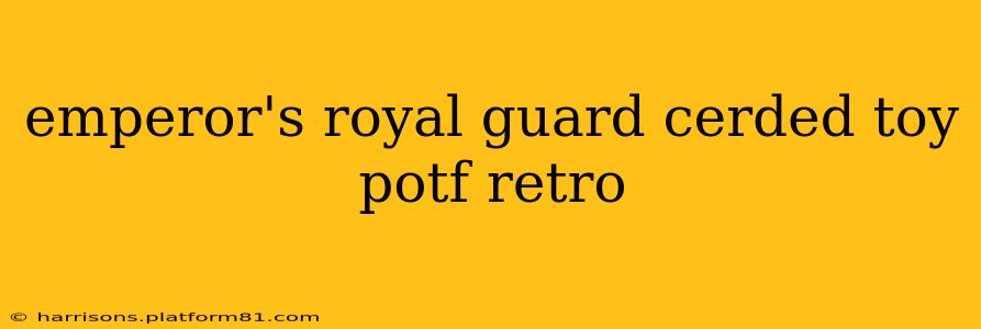 emperor's royal guard cerded toy potf retro