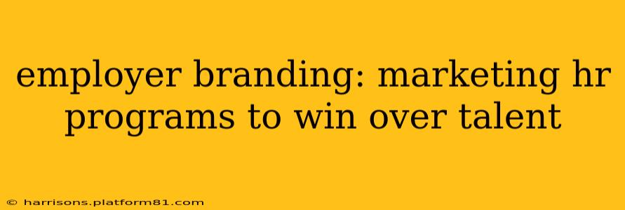employer branding: marketing hr programs to win over talent