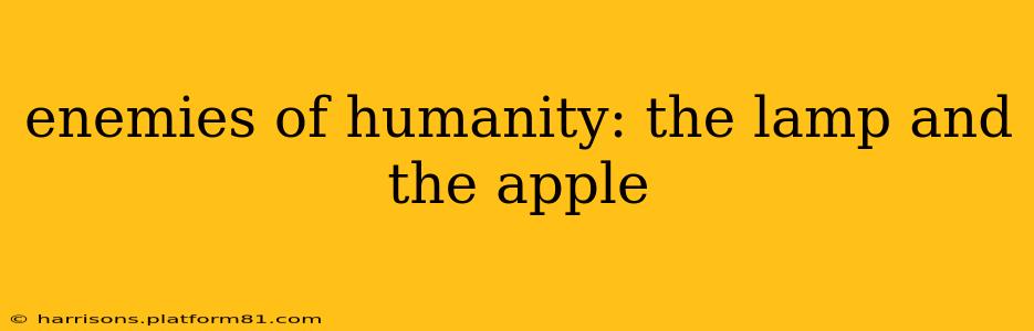 enemies of humanity: the lamp and the apple