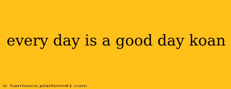 every day is a good day koan