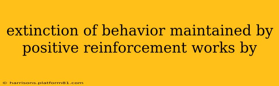 extinction of behavior maintained by positive reinforcement works by