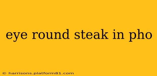eye round steak in pho