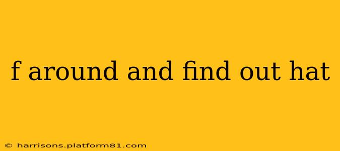 f around and find out hat