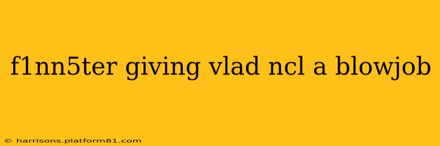 f1nn5ter giving vlad ncl a blowjob